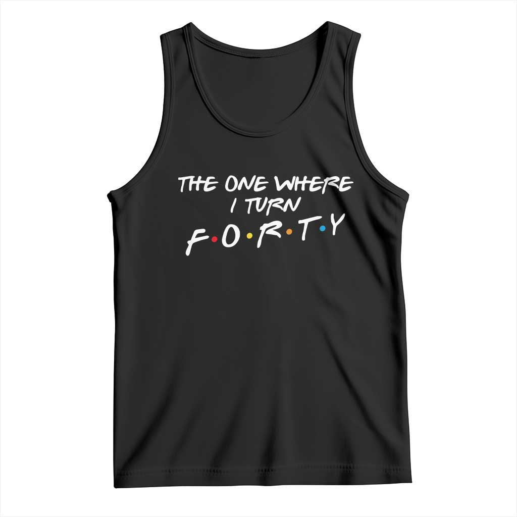 40th Birthday Tank Top The One Where I Turn Forty Funny TV Series Bday TS11 Black Print Your Wear