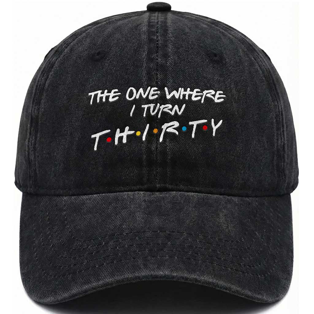 30th Birthday Washed Cotton Baseball Cap The One Where I Turn Thirty Funny TV Series Bday TS11 Print Your Wear