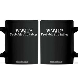 WWJD Probably Flip Tables Coffee Mug Christian Humor TS11 Black Print Your Wear