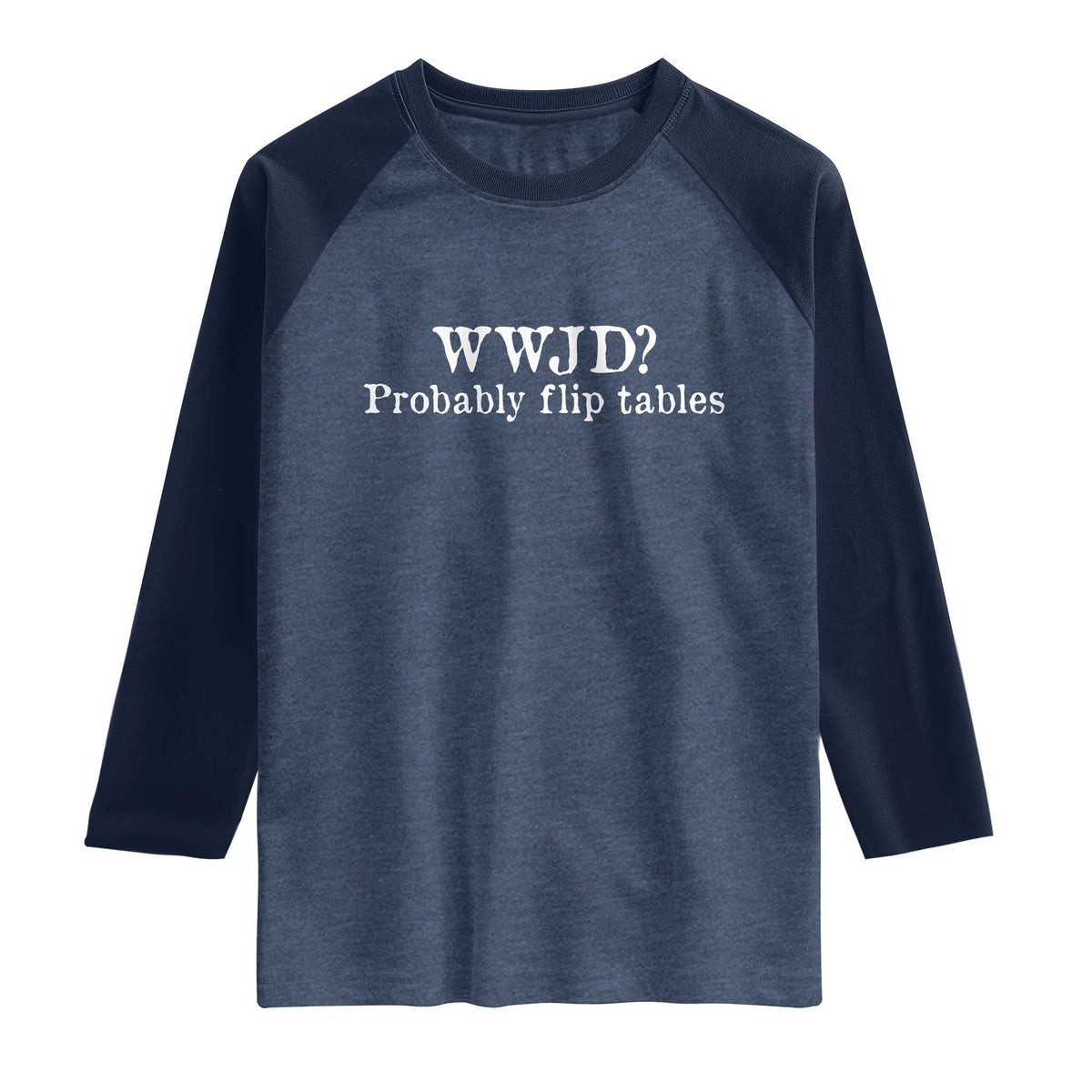 WWJD Probably Flip Tables Raglan Shirt Christian Humor TS11 Heather Denim Navy Print Your Wear