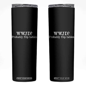 WWJD Probably Flip Tables Skinny Tumbler Christian Humor TS11 Black Print Your Wear
