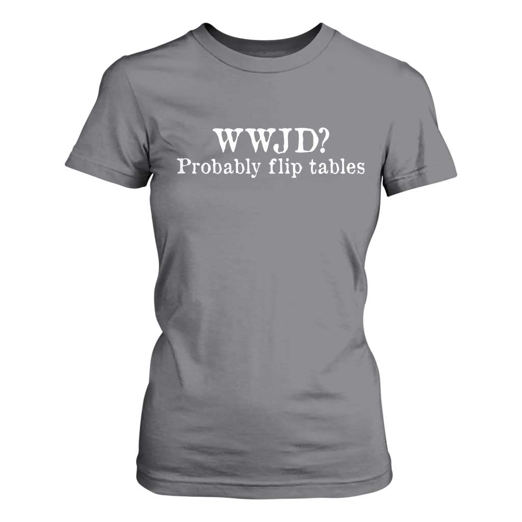 WWJD Probably Flip Tables T Shirt For Women Christian Humor TS11 Charcoal Print Your Wear