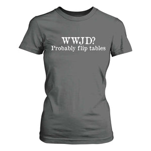 WWJD Probably Flip Tables T Shirt For Women Christian Humor TS11 Dark Heather Print Your Wear