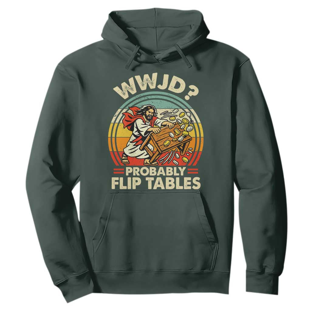 WWJD Probably Flip Tables Hoodie Retro Christian Humor TS11 Dark Forest Green Print Your Wear