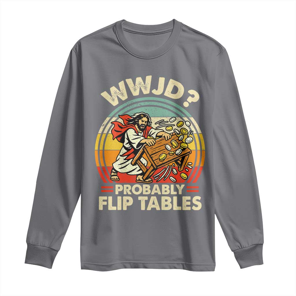 WWJD Probably Flip Tables Long Sleeve Shirt Retro Christian Humor TS11 Charcoal Print Your Wear