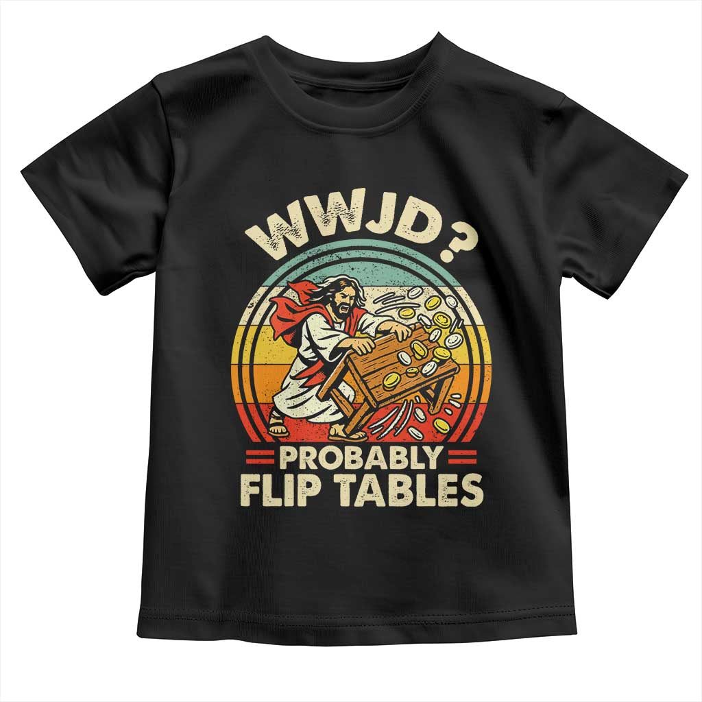 WWJD Probably Flip Tables Toddler T Shirt Retro Christian Humor TS11 Black Print Your Wear