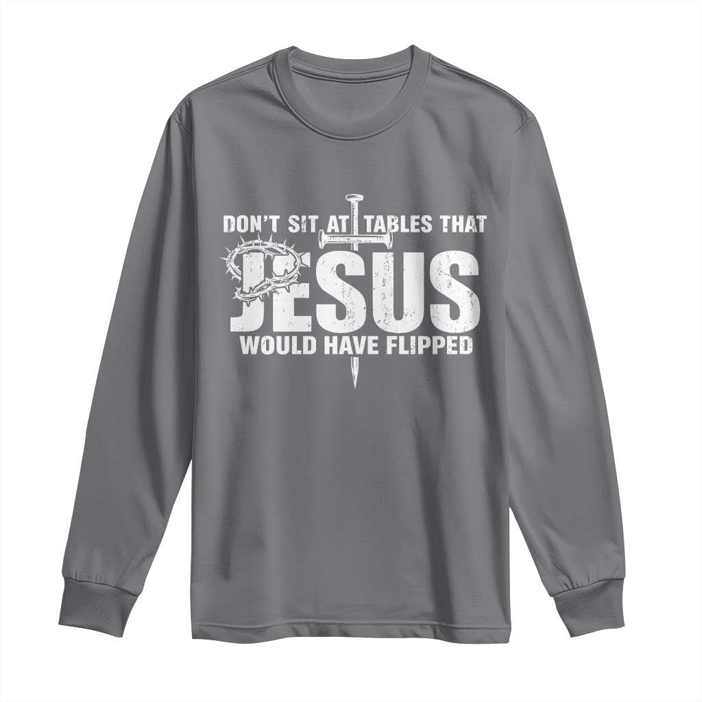 Dont Sit At Tables That Jesus Would Have Flipped Long Sleeve Shirt Funny Christian TS11 Charcoal Print Your Wear