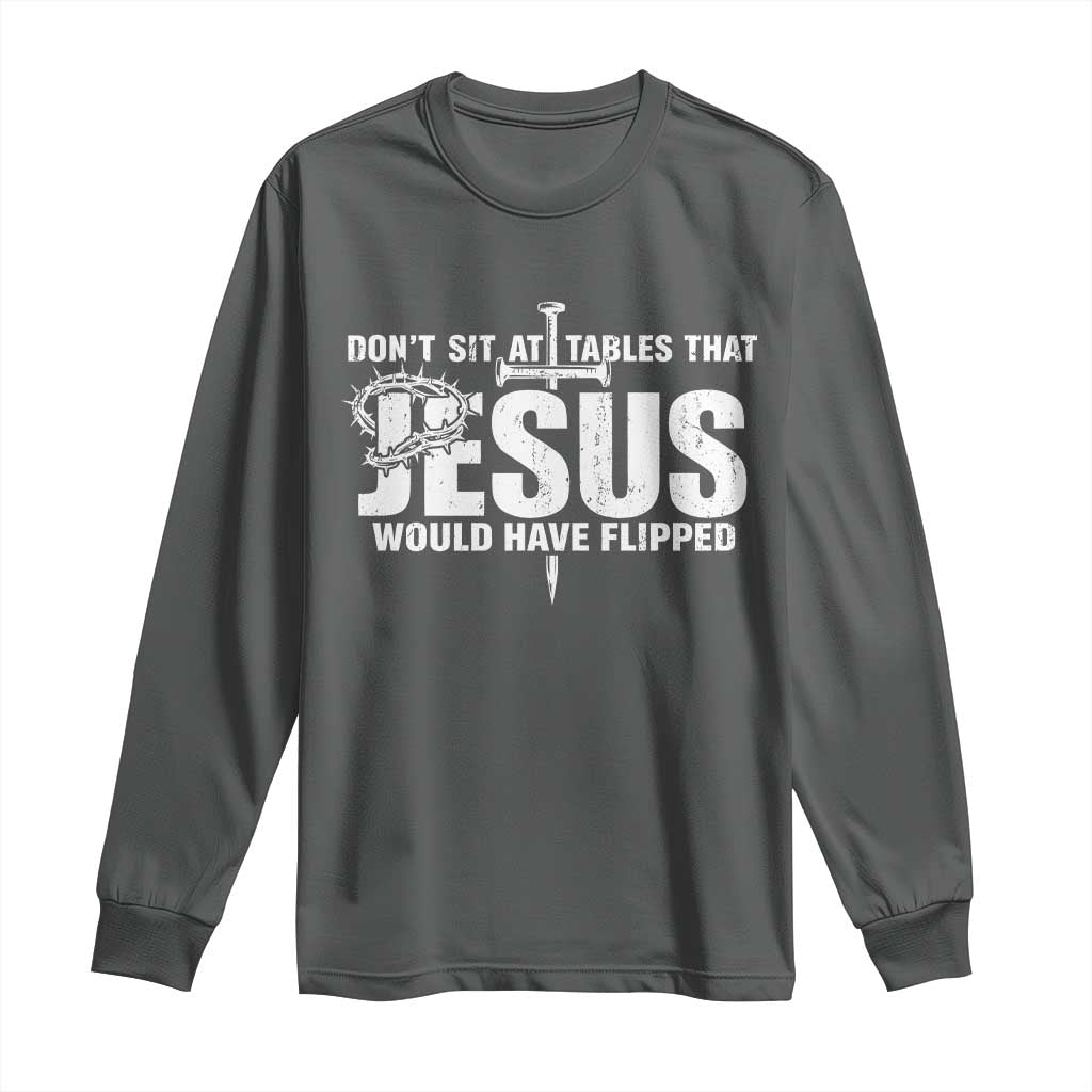 Dont Sit At Tables That Jesus Would Have Flipped Long Sleeve Shirt Funny Christian TS11 Dark Heather Print Your Wear