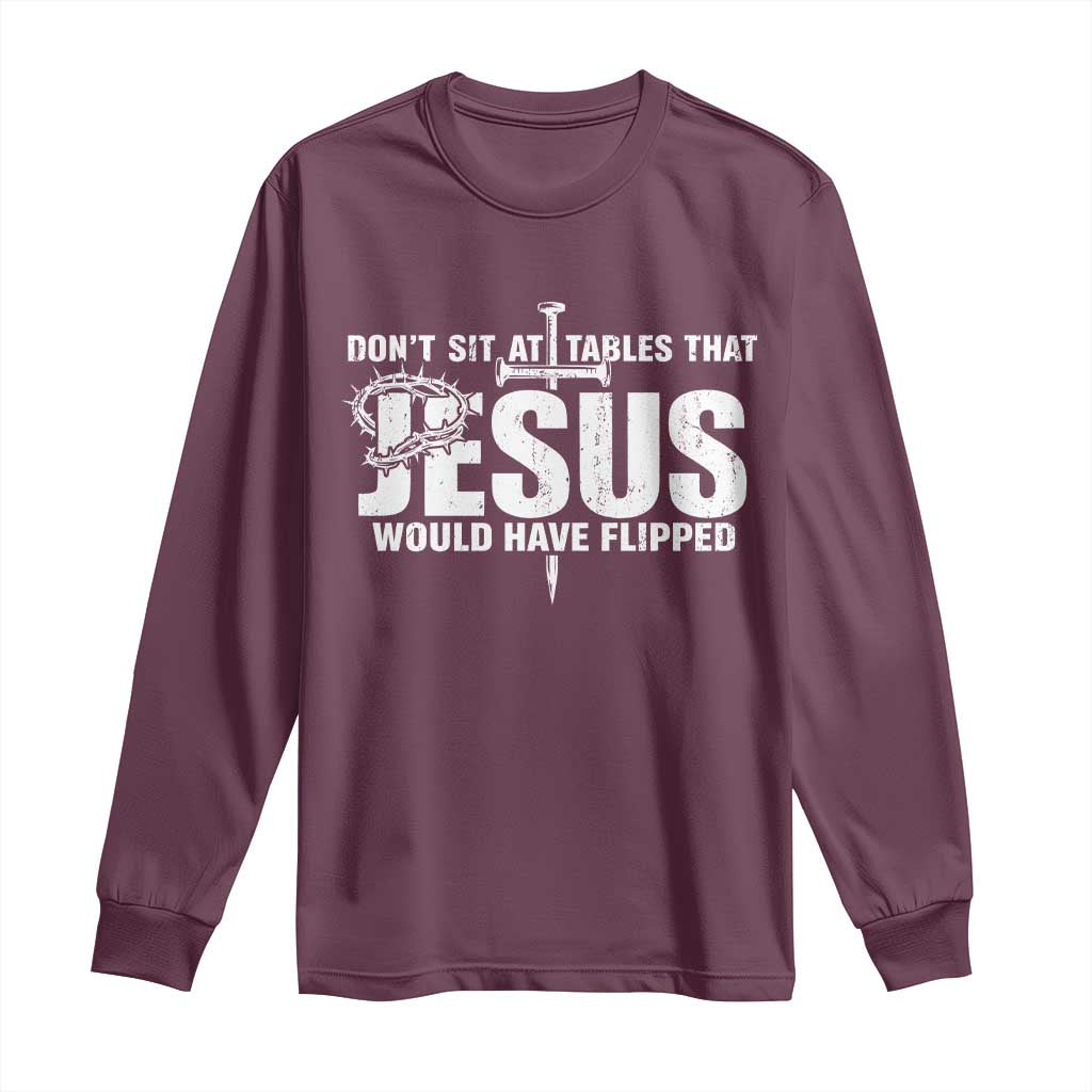 Dont Sit At Tables That Jesus Would Have Flipped Long Sleeve Shirt Funny Christian TS11 Maroon Print Your Wear