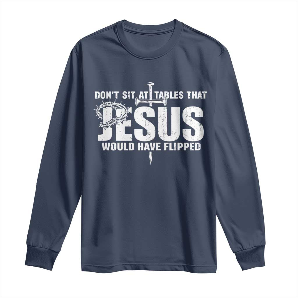 Dont Sit At Tables That Jesus Would Have Flipped Long Sleeve Shirt Funny Christian TS11 Navy Print Your Wear