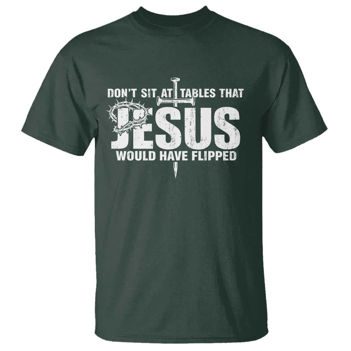 Dont Sit At Tables That Jesus Would Have Flipped T Shirt Funny Christian TS11 Dark Forest Green Print Your Wear