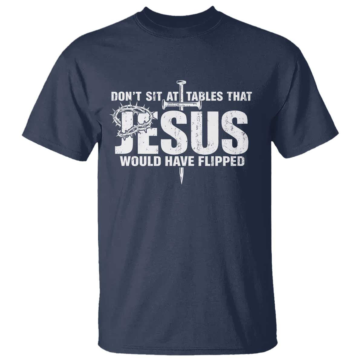 Dont Sit At Tables That Jesus Would Have Flipped T Shirt Funny Christian TS11 Navy Print Your Wear