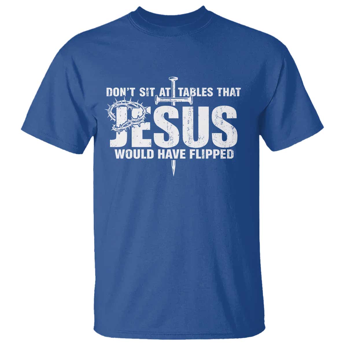 Dont Sit At Tables That Jesus Would Have Flipped T Shirt Funny Christian TS11 Royal Blue Print Your Wear