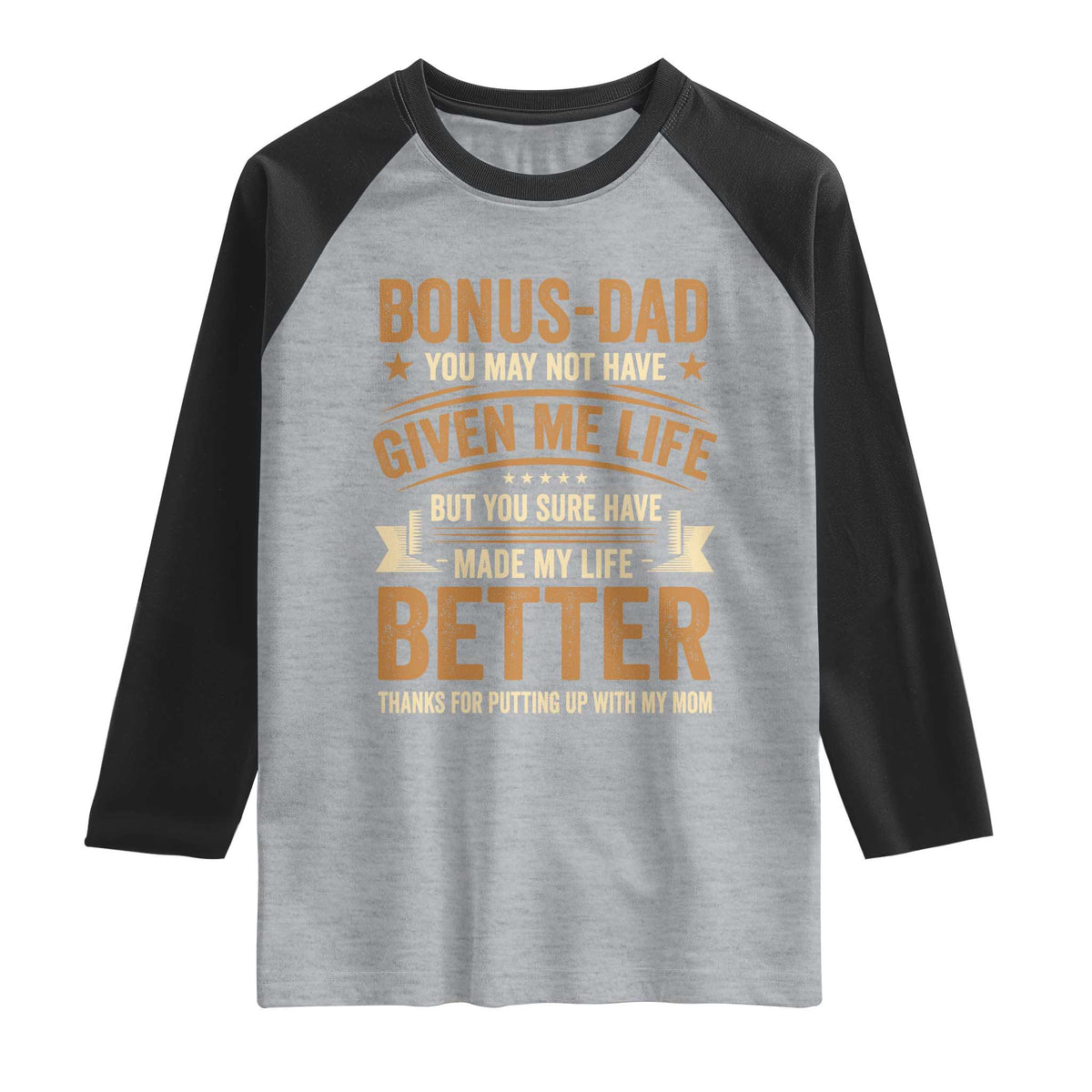 Bonus Dad Raglan Shirt You May Not Have Given Me Life But You Sure Have Made My Life Better Stepdad TS11 Heather Gray Black Print Your Wear