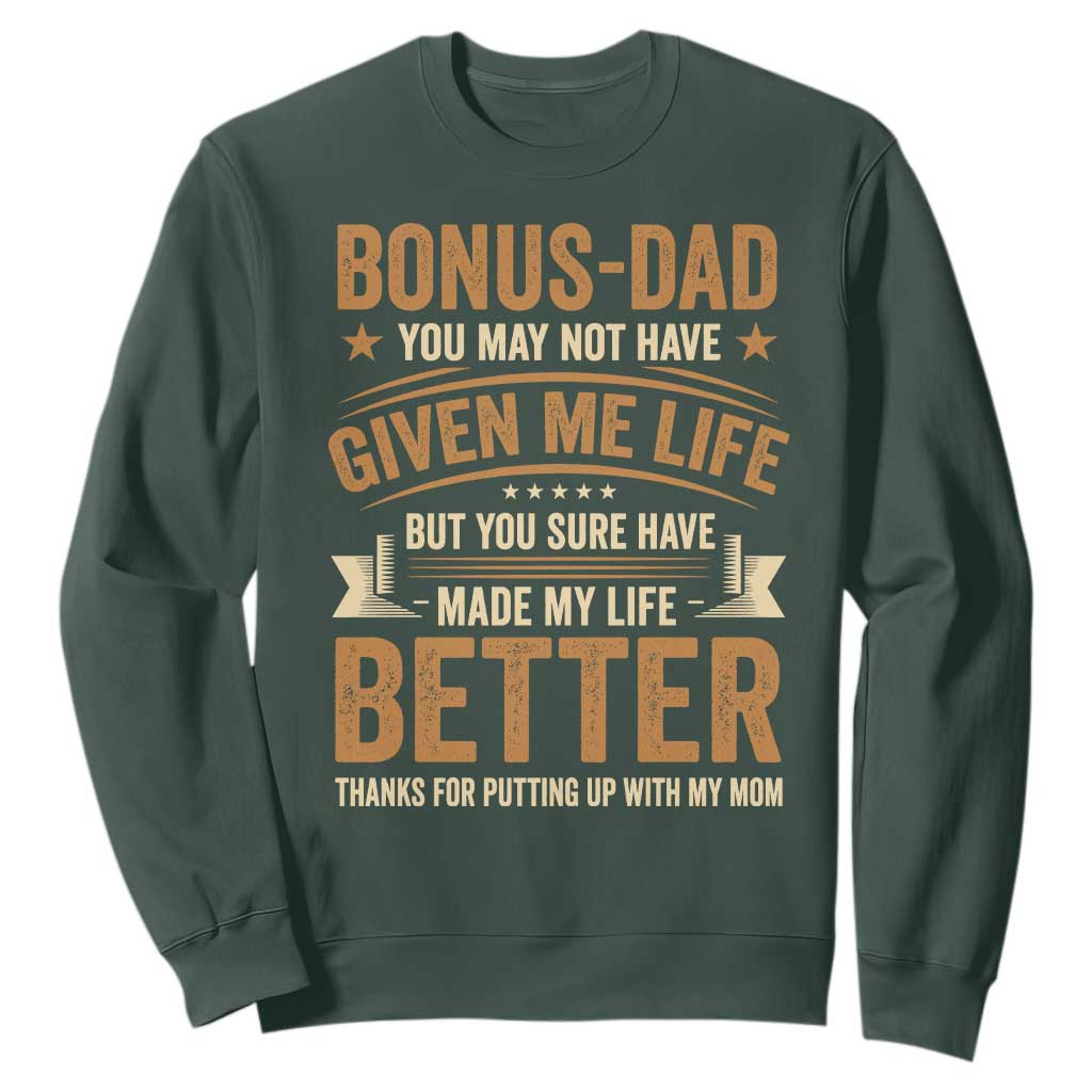 Bonus Dad Sweatshirt You May Not Have Given Me Life But You Sure Have Made My Life Better Stepdad TS11 Dark Forest Green Print Your Wear