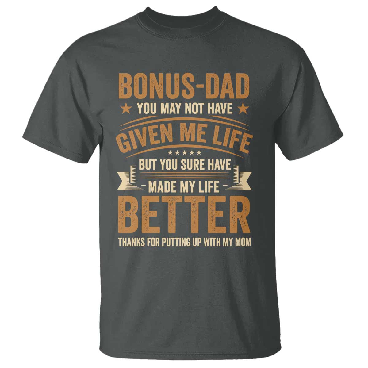 Bonus Dad T Shirt You May Not Have Given Me Life But You Sure Have Made My Life Better Stepdad TS11 Dark Heather Print Your Wear