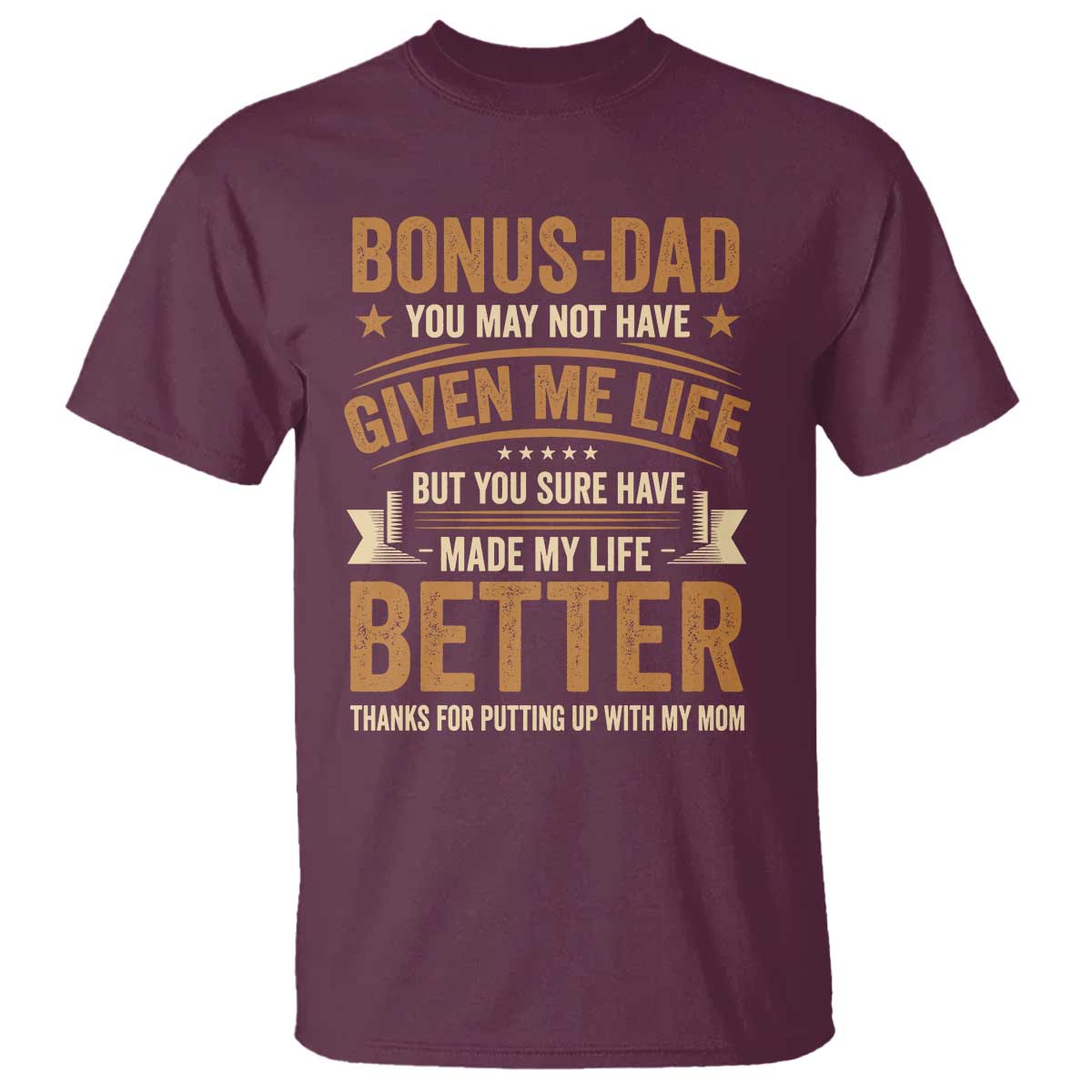 Bonus Dad T Shirt You May Not Have Given Me Life But You Sure Have Made My Life Better Stepdad TS11 Maroon Print Your Wear