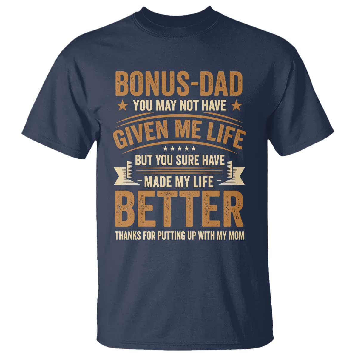 Bonus Dad T Shirt You May Not Have Given Me Life But You Sure Have Made My Life Better Stepdad TS11 Navy Print Your Wear
