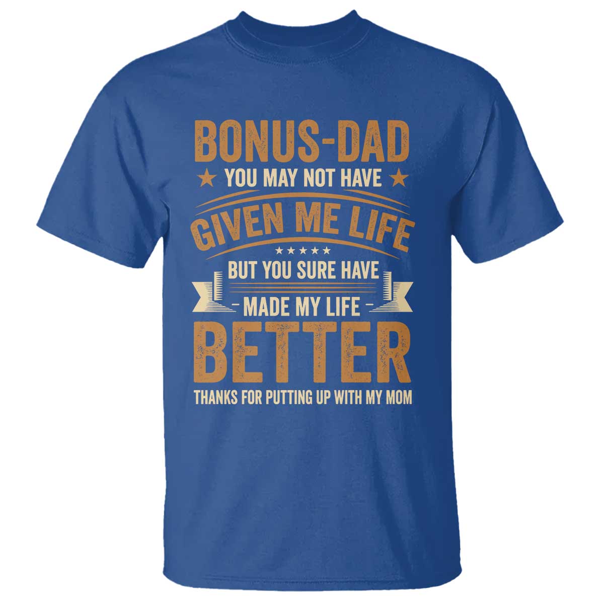 Bonus Dad T Shirt You May Not Have Given Me Life But You Sure Have Made My Life Better Stepdad TS11 Royal Blue Print Your Wear