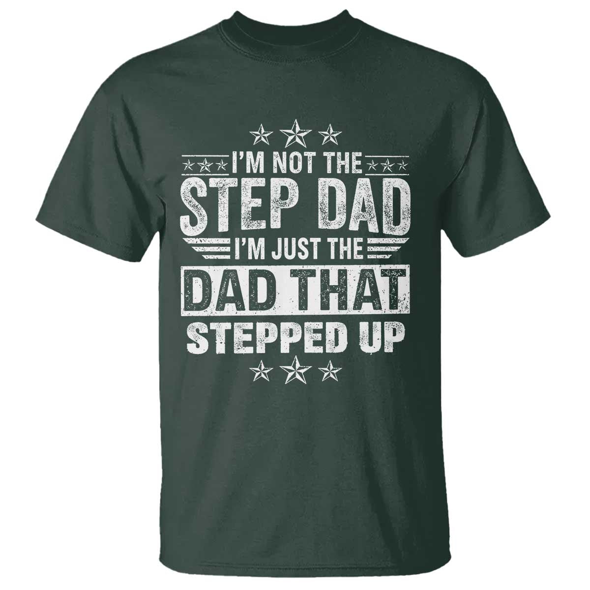 Bonus Dad T Shirt I Am Not The Step Dad I Am Just The Dad That Stepped Up TS11 Dark Forest Green Print Your Wear
