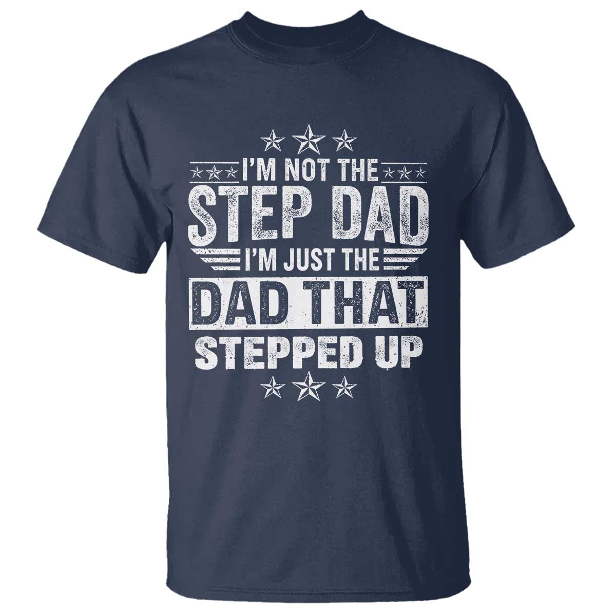 Bonus Dad T Shirt I Am Not The Step Dad I Am Just The Dad That Stepped Up TS11 Navy Print Your Wear