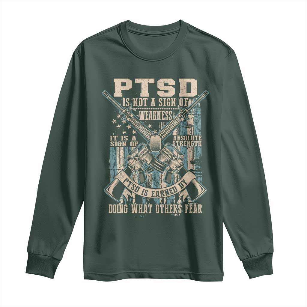 PTSD Veteran Long Sleeve Shirt PTSD Is Not A Sign Of Weakness It Is A Sign Of Absolute Strength TS11 Dark Forest Green Print Your Wear