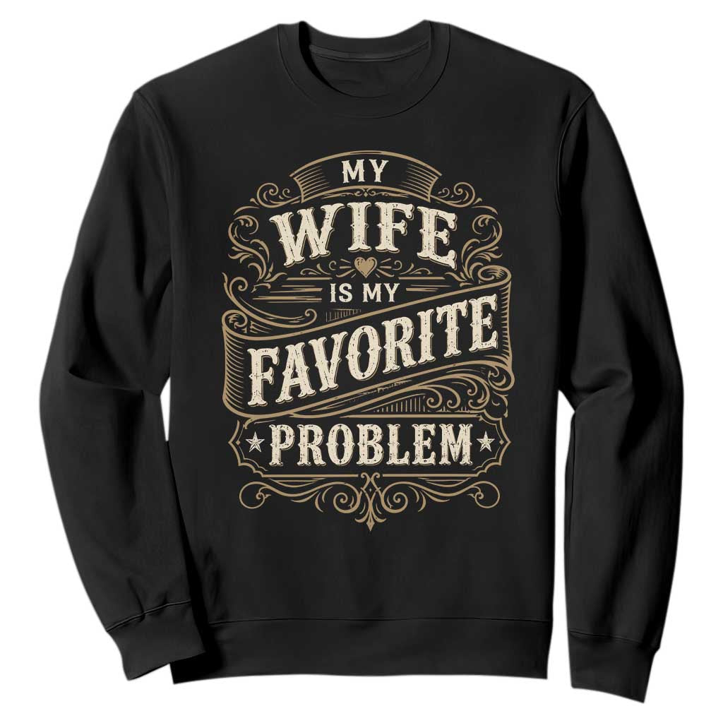 My Wife Is My Favorite Problem Sweatshirt Wife Husband Marriage Humor Vintage Scrollwork TS11 Black Print Your Wear
