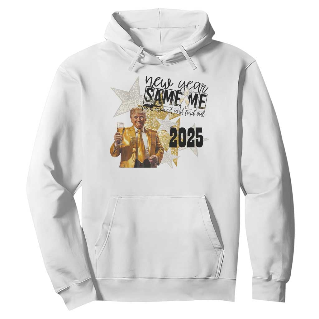 Funny Trump New Year 2025 Hoodie New Year Same Me Fuck Around And Find Out TS11 White Print Your Wear