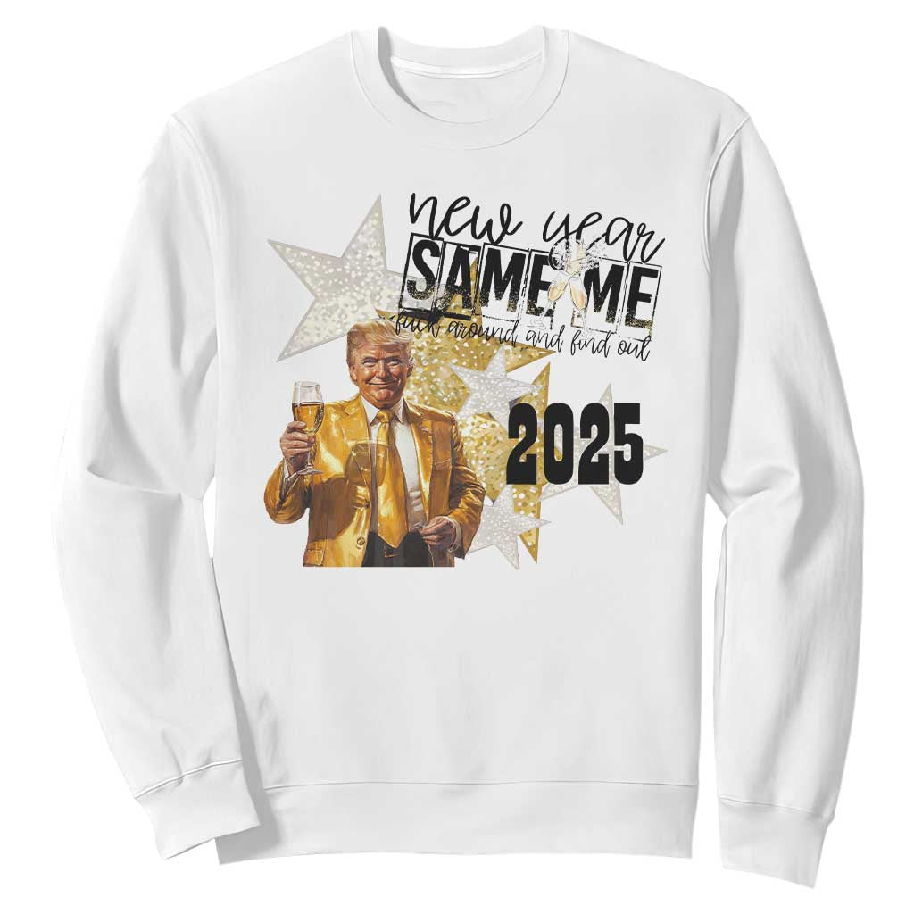 Funny Trump New Year 2025 Sweatshirt New Year Same Me Fuck Around And Find Out TS11 White Print Your Wear