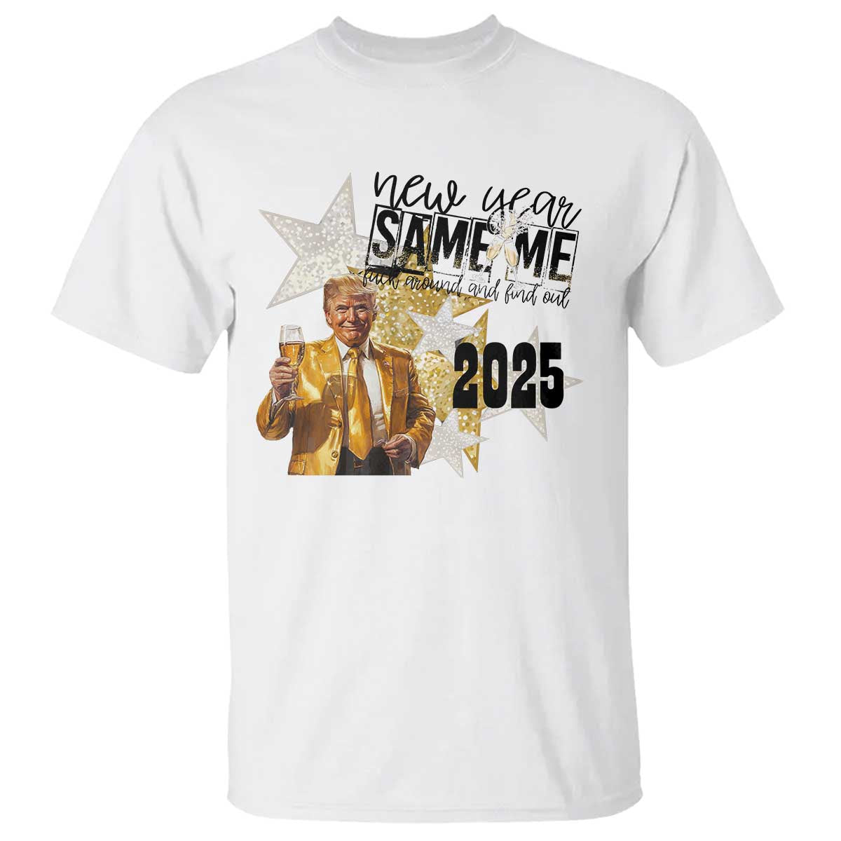 Funny Trump New Year 2025 T Shirt New Year Same Me Fuck Around And Find Out TS11 White Print Your Wear