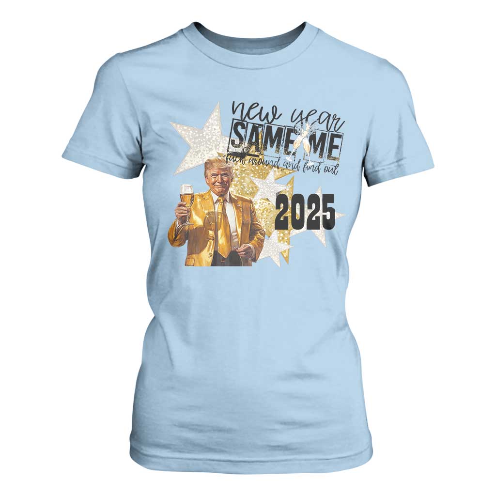 Funny Trump New Year 2025 T Shirt For Women New Year Same Me Fuck Around And Find Out TS11 Light Blue Print Your Wear