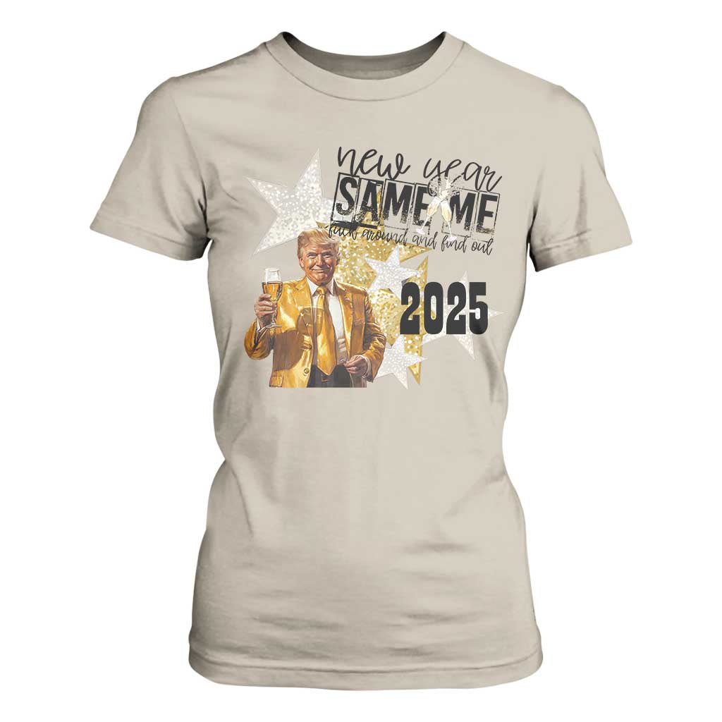 Funny Trump New Year 2025 T Shirt For Women New Year Same Me Fuck Around And Find Out TS11 Sand Print Your Wear
