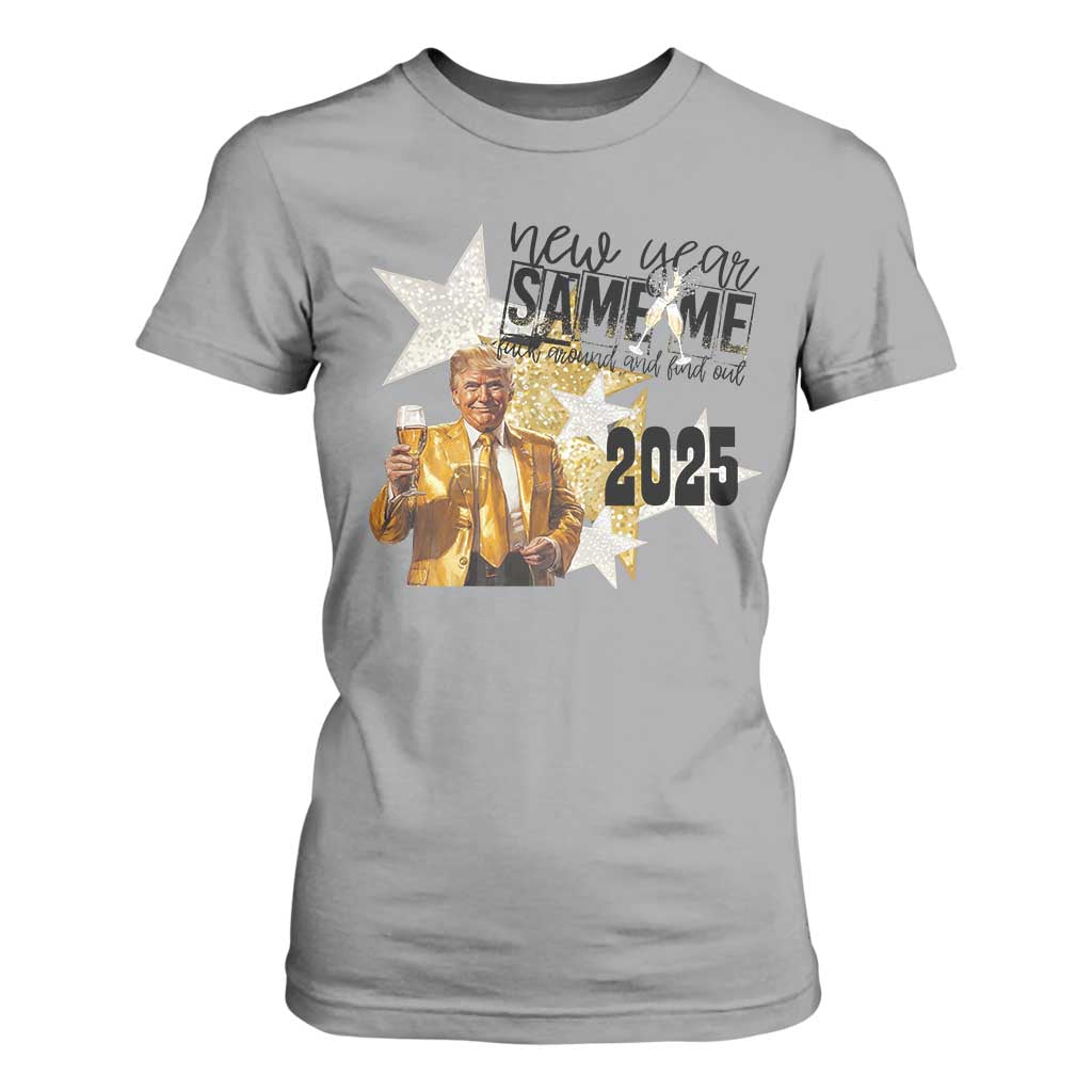 Funny Trump New Year 2025 T Shirt For Women New Year Same Me Fuck Around And Find Out TS11 Sport Gray Print Your Wear