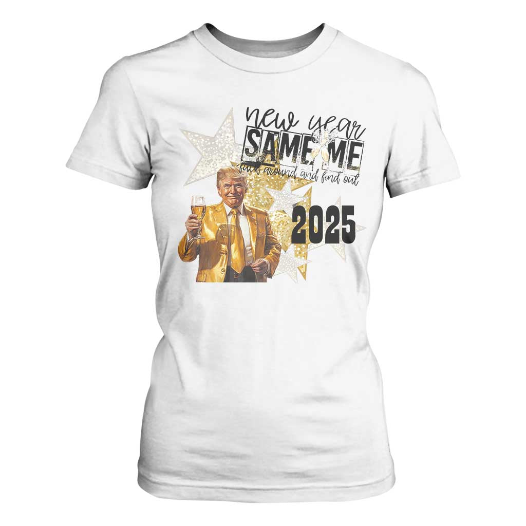 Funny Trump New Year 2025 T Shirt For Women New Year Same Me Fuck Around And Find Out TS11 White Print Your Wear