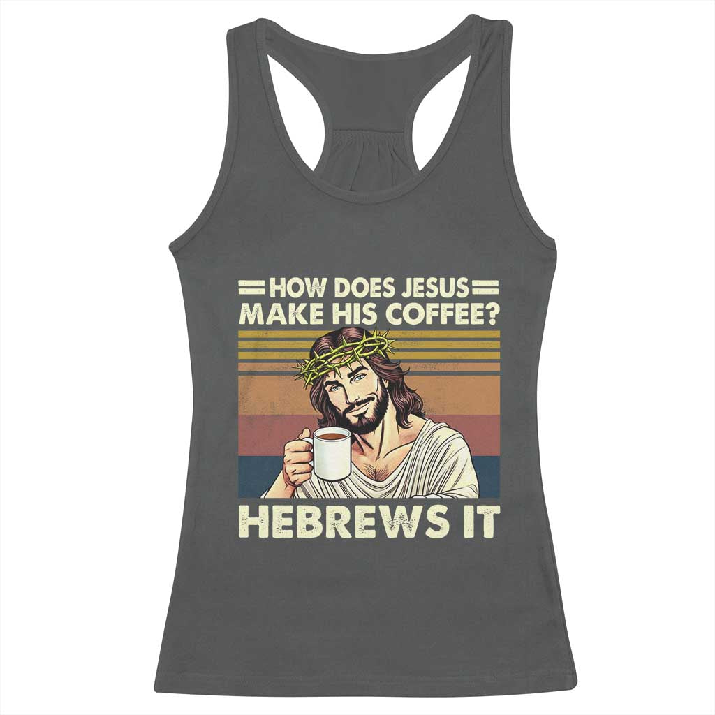 How Does Jesus Make His Coffee Hebrews It Racerback Tank Top Funny Christian Coffee Lover TS11 Dark Heather Print Your Wear