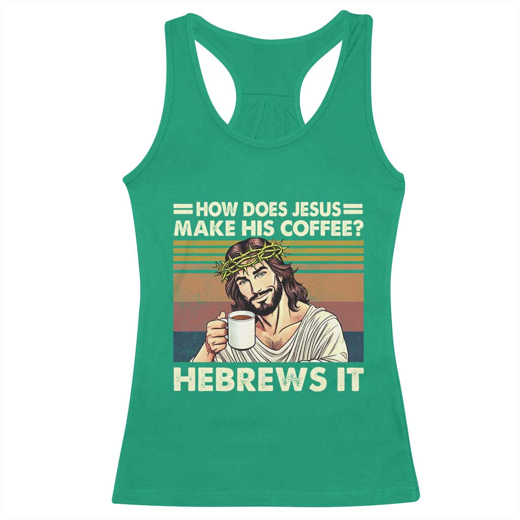 How Does Jesus Make His Coffee Hebrews It Racerback Tank Top Funny Christian Coffee Lover TS11 Irish Green Print Your Wear
