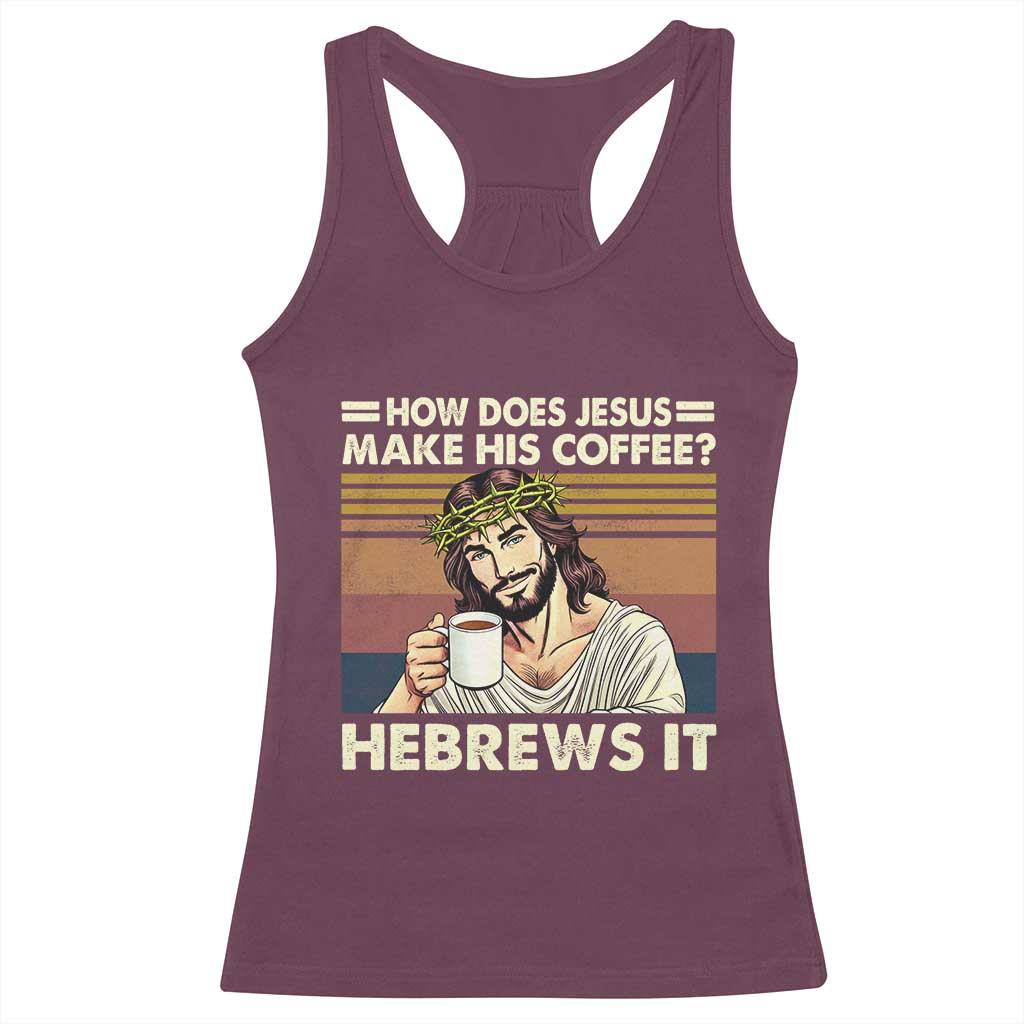 How Does Jesus Make His Coffee Hebrews It Racerback Tank Top Funny Christian Coffee Lover TS11 Maroon Print Your Wear