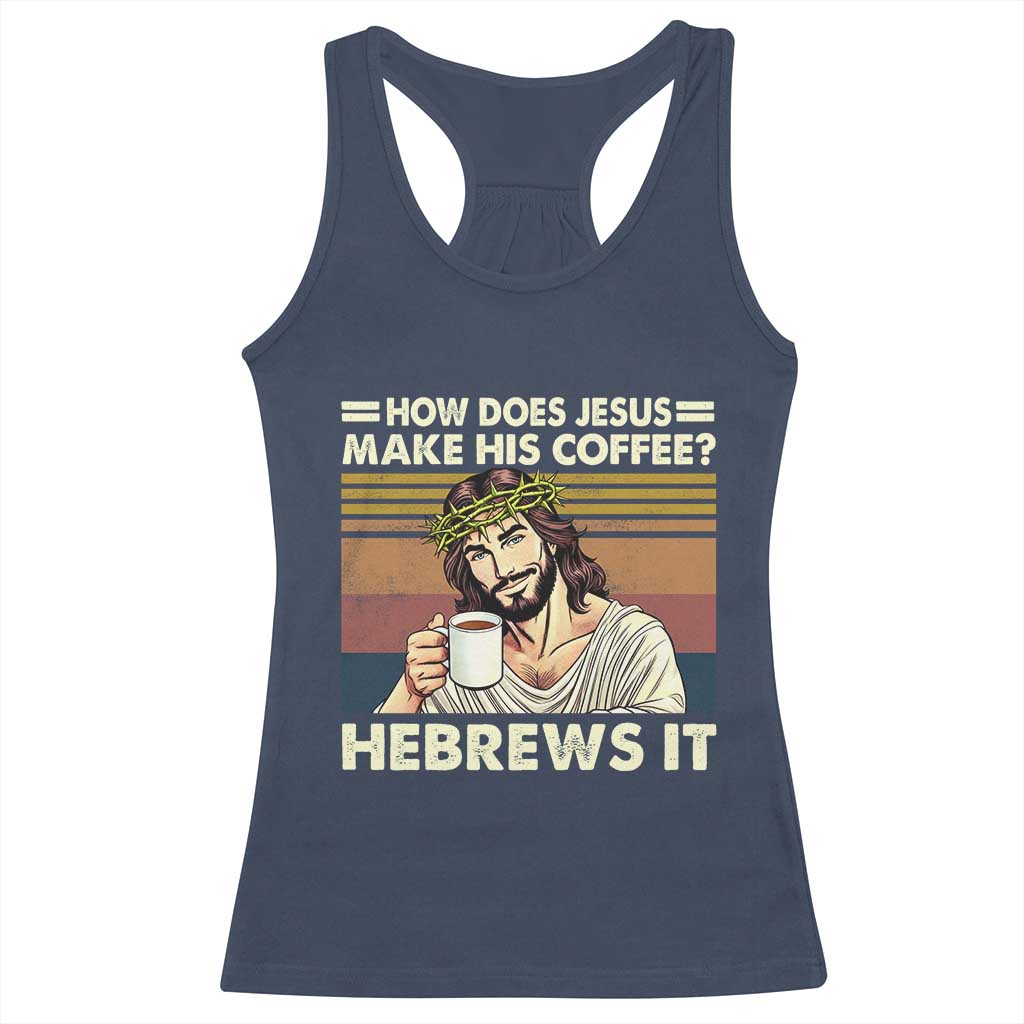 How Does Jesus Make His Coffee Hebrews It Racerback Tank Top Funny Christian Coffee Lover TS11 Navy Print Your Wear