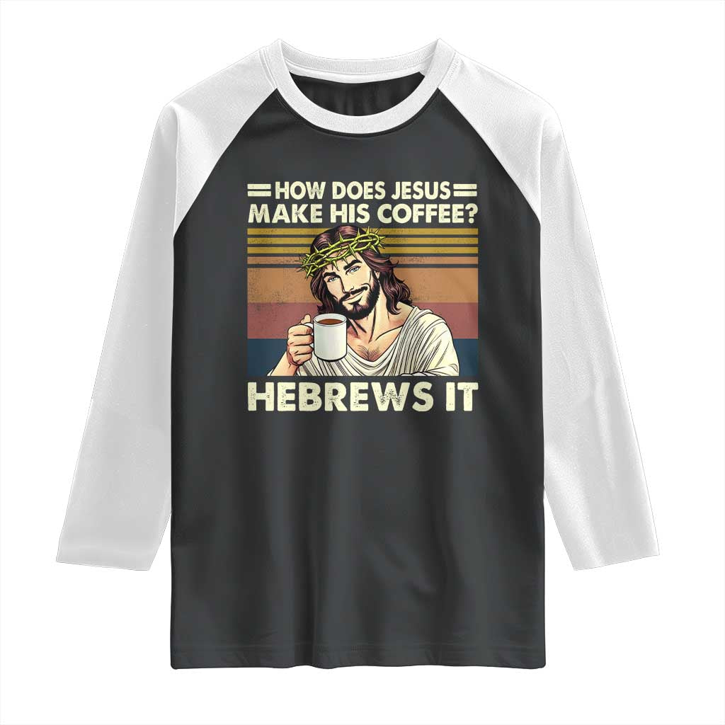 How Does Jesus Make His Coffee Hebrews It Raglan Shirt Funny Christian Coffee Lover TS11 Black White Print Your Wear