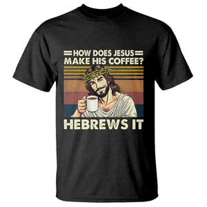 How Does Jesus Make His Coffee Hebrews It T Shirt Funny Christian Coffee Lover TS11 Black Print Your Wear