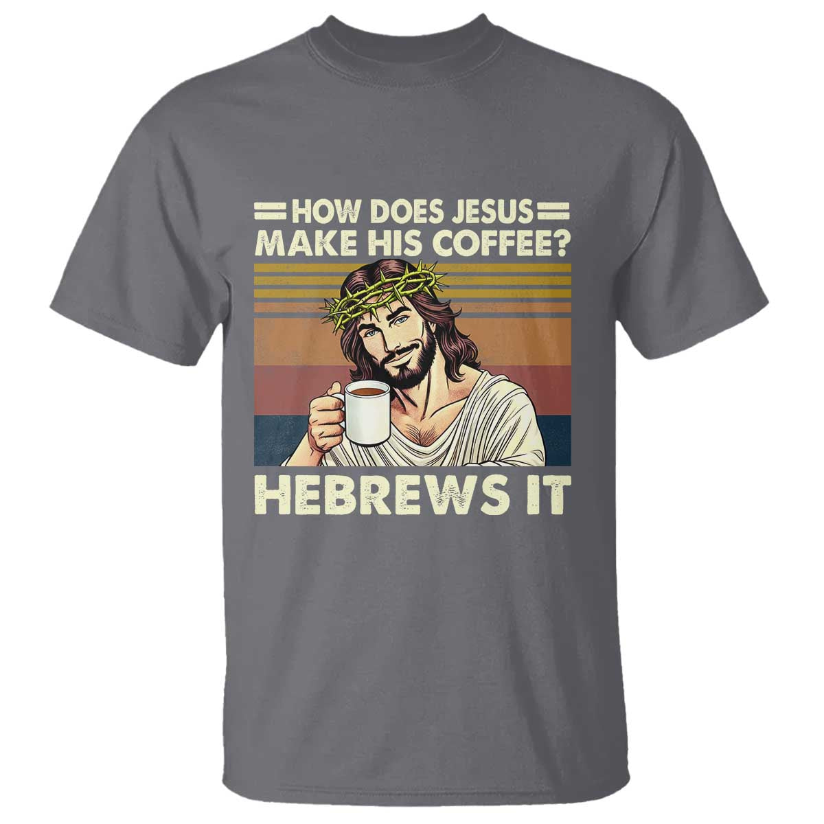 How Does Jesus Make His Coffee Hebrews It T Shirt Funny Christian Coffee Lover TS11 Charcoal Print Your Wear