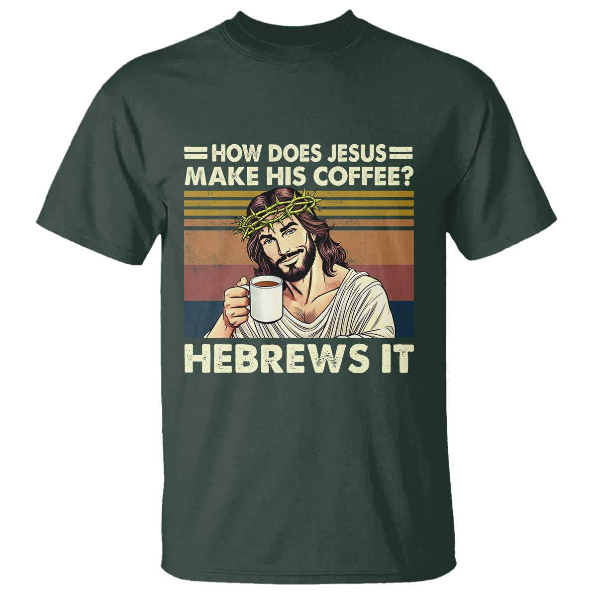 How Does Jesus Make His Coffee Hebrews It T Shirt Funny Christian Coffee Lover TS11 Dark Forest Green Print Your Wear