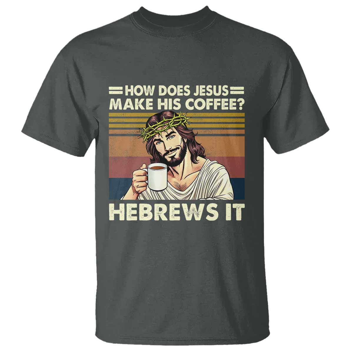 How Does Jesus Make His Coffee Hebrews It T Shirt Funny Christian Coffee Lover TS11 Dark Heather Print Your Wear