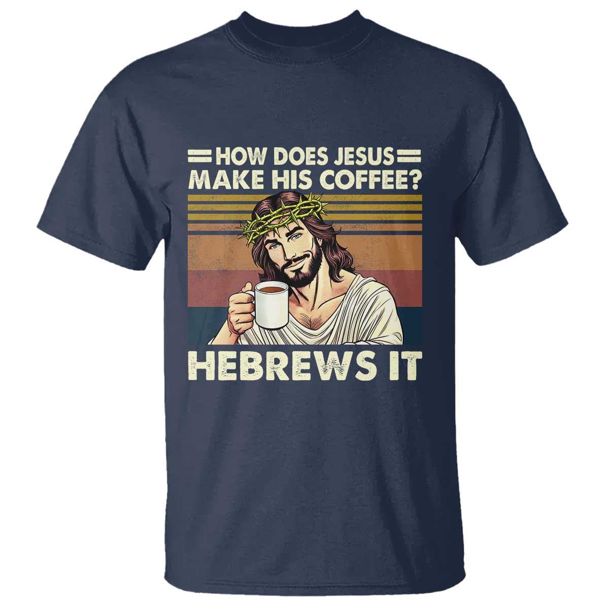 How Does Jesus Make His Coffee Hebrews It T Shirt Funny Christian Coffee Lover TS11 Navy Print Your Wear