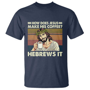 How Does Jesus Make His Coffee Hebrews It T Shirt Funny Christian Coffee Lover TS11 Navy Print Your Wear