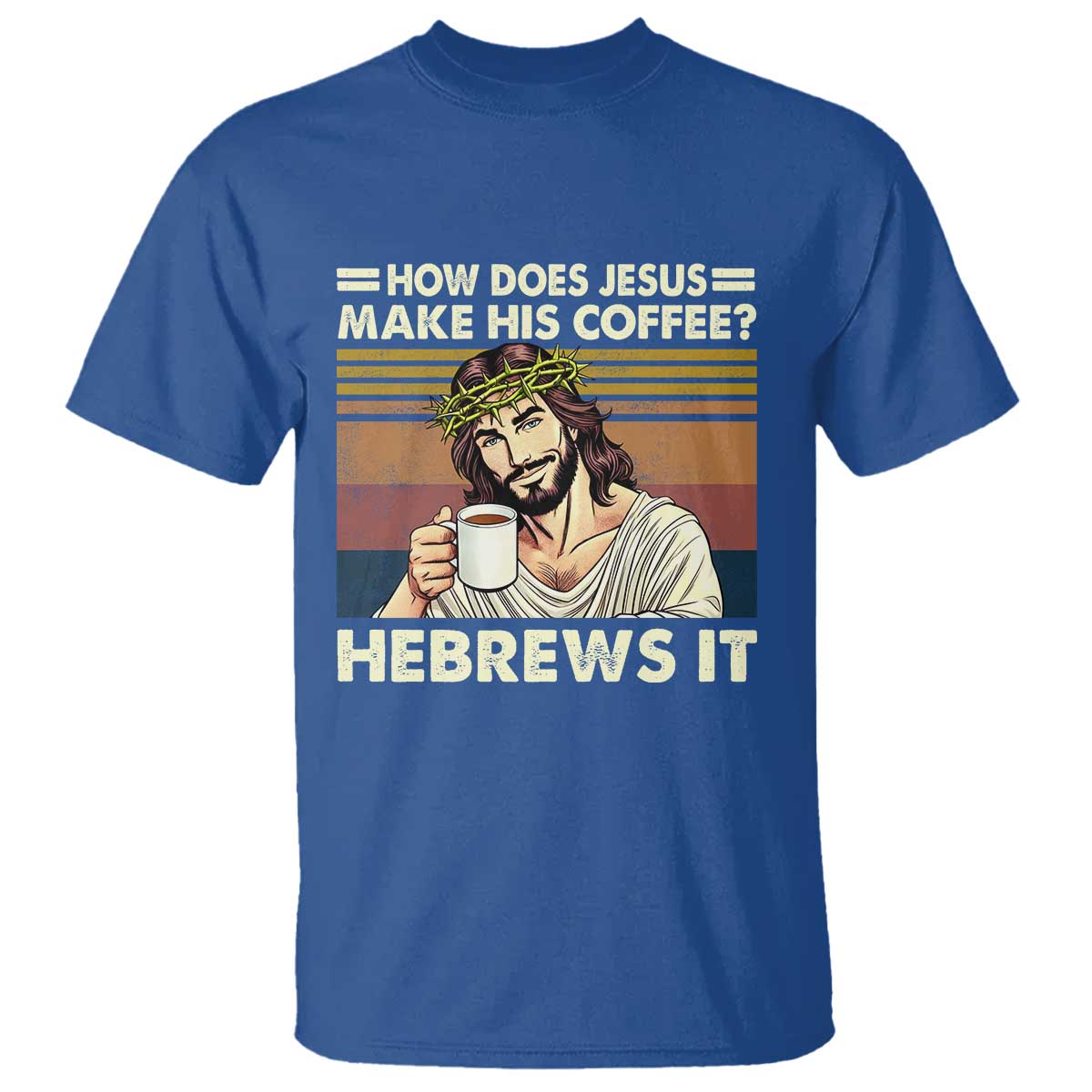 How Does Jesus Make His Coffee Hebrews It T Shirt Funny Christian Coffee Lover TS11 Royal Blue Print Your Wear