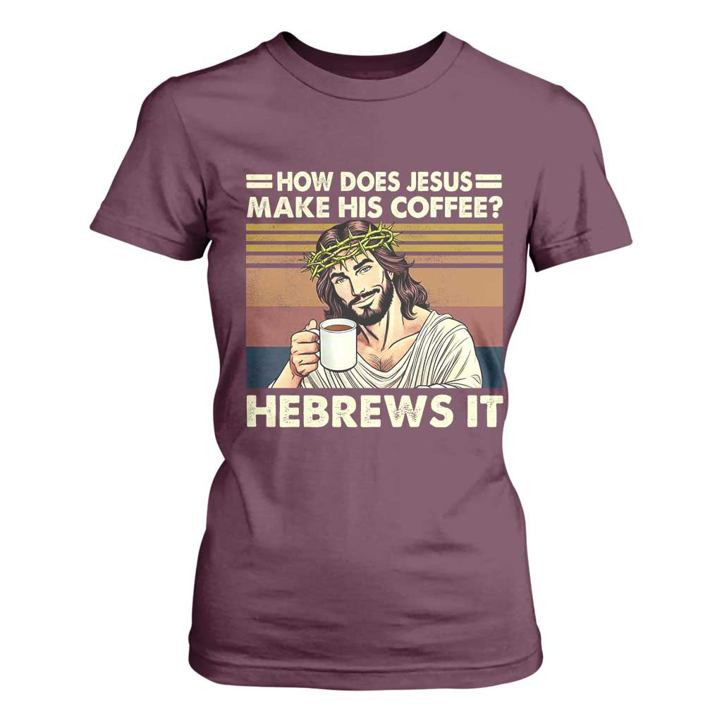 How Does Jesus Make His Coffee Hebrews It T Shirt For Women Funny Christian Coffee Lover TS11 Maroon Print Your Wear