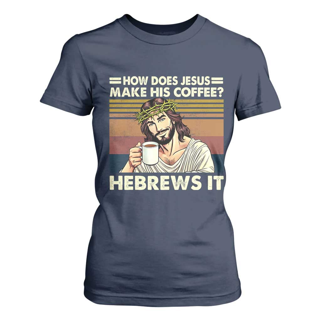 How Does Jesus Make His Coffee Hebrews It T Shirt For Women Funny Christian Coffee Lover TS11 Navy Print Your Wear