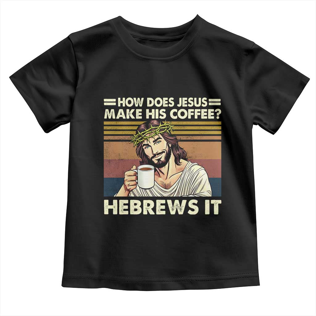How Does Jesus Make His Coffee Hebrews It Toddler T Shirt Funny Christian Coffee Lover TS11 Black Print Your Wear