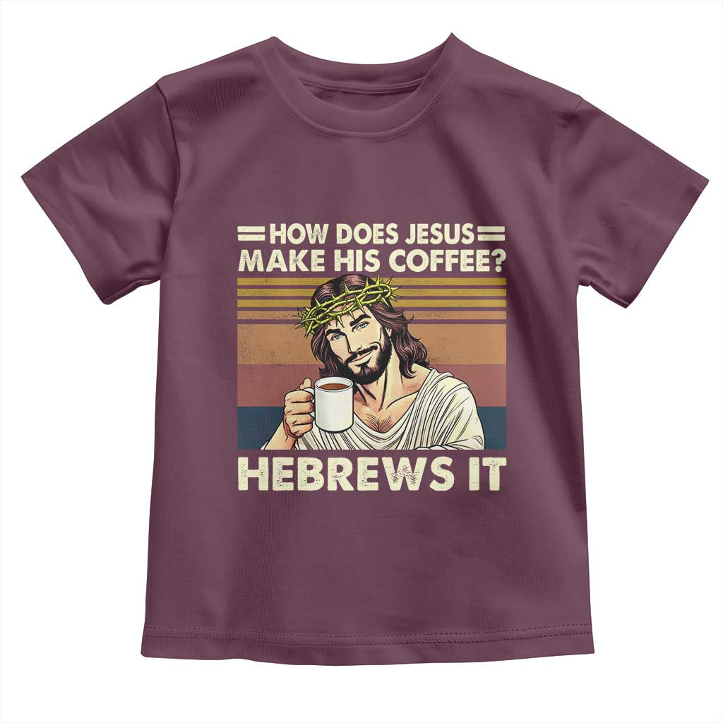 How Does Jesus Make His Coffee Hebrews It Toddler T Shirt Funny Christian Coffee Lover TS11 Maroon Print Your Wear